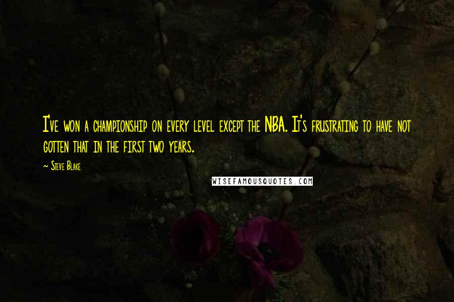 Steve Blake Quotes: I've won a championship on every level except the NBA. It's frustrating to have not gotten that in the first two years.