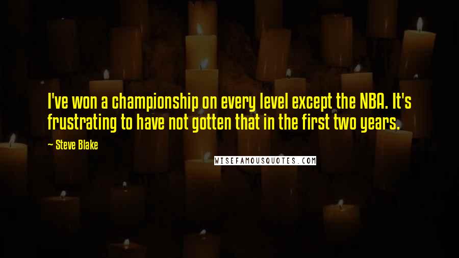 Steve Blake Quotes: I've won a championship on every level except the NBA. It's frustrating to have not gotten that in the first two years.