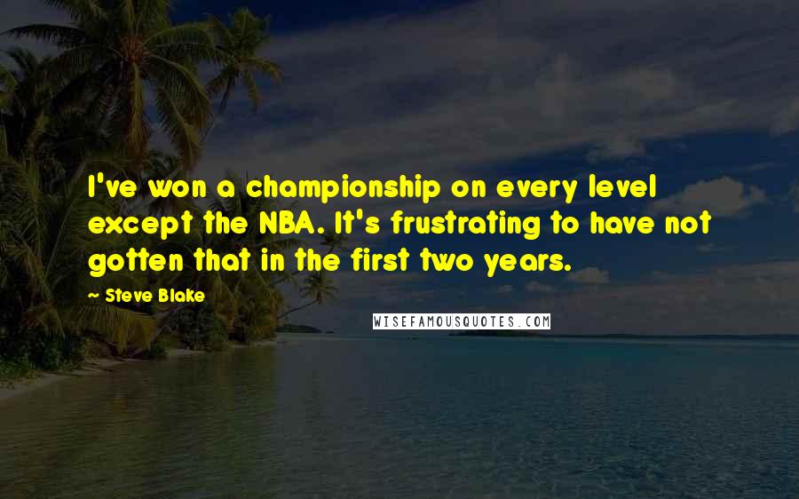 Steve Blake Quotes: I've won a championship on every level except the NBA. It's frustrating to have not gotten that in the first two years.