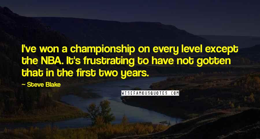 Steve Blake Quotes: I've won a championship on every level except the NBA. It's frustrating to have not gotten that in the first two years.