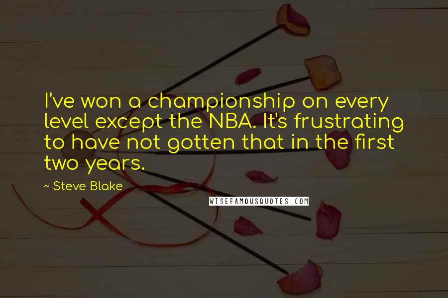 Steve Blake Quotes: I've won a championship on every level except the NBA. It's frustrating to have not gotten that in the first two years.