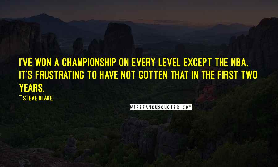 Steve Blake Quotes: I've won a championship on every level except the NBA. It's frustrating to have not gotten that in the first two years.