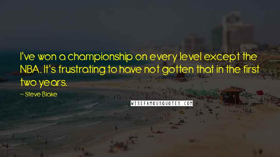Steve Blake Quotes: I've won a championship on every level except the NBA. It's frustrating to have not gotten that in the first two years.