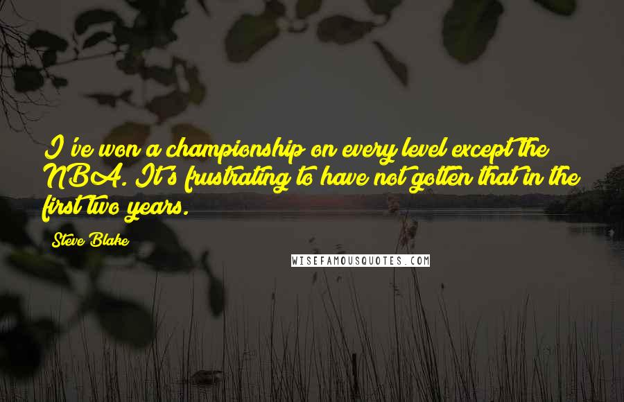 Steve Blake Quotes: I've won a championship on every level except the NBA. It's frustrating to have not gotten that in the first two years.