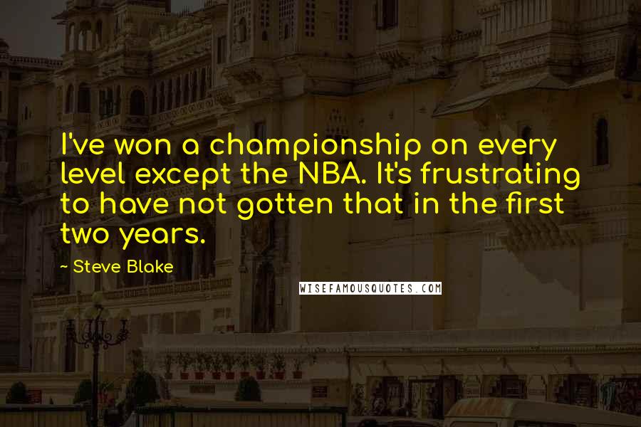 Steve Blake Quotes: I've won a championship on every level except the NBA. It's frustrating to have not gotten that in the first two years.