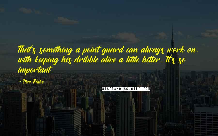 Steve Blake Quotes: That's something a point guard can always work on, with keeping his dribble alive a little better. It's so important.