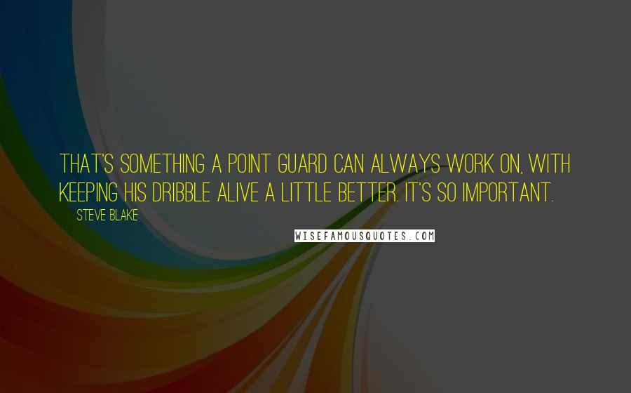 Steve Blake Quotes: That's something a point guard can always work on, with keeping his dribble alive a little better. It's so important.