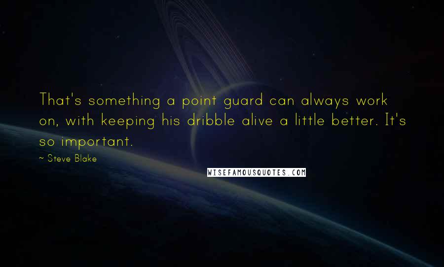 Steve Blake Quotes: That's something a point guard can always work on, with keeping his dribble alive a little better. It's so important.