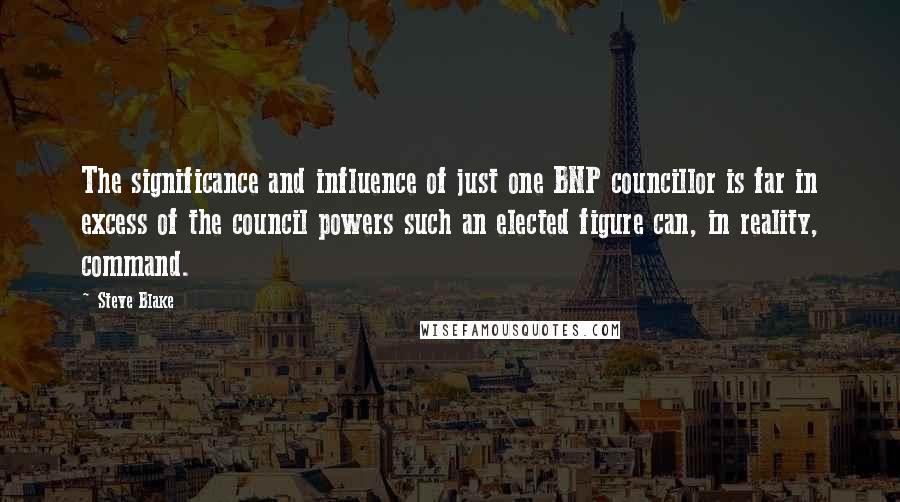 Steve Blake Quotes: The significance and influence of just one BNP councillor is far in excess of the council powers such an elected figure can, in reality, command.