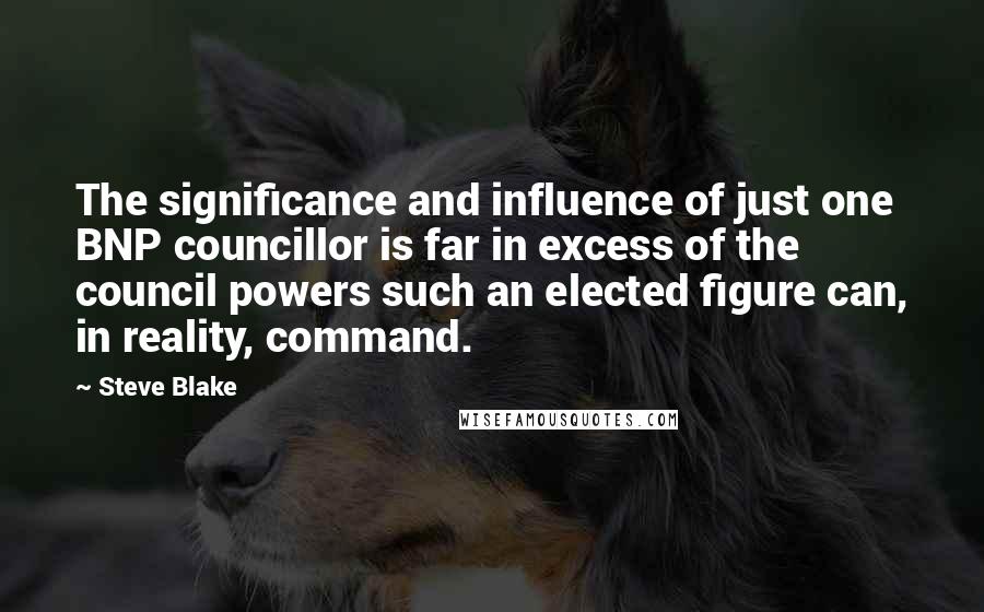 Steve Blake Quotes: The significance and influence of just one BNP councillor is far in excess of the council powers such an elected figure can, in reality, command.