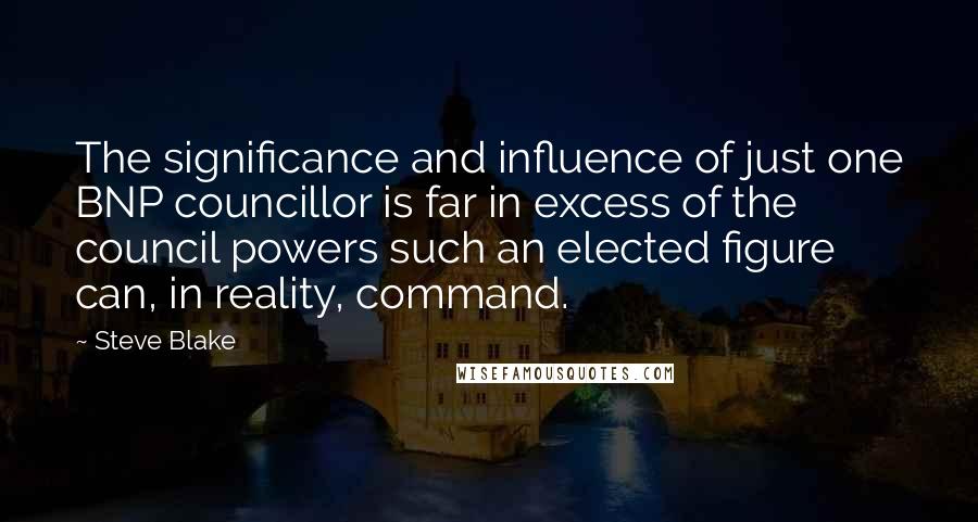 Steve Blake Quotes: The significance and influence of just one BNP councillor is far in excess of the council powers such an elected figure can, in reality, command.