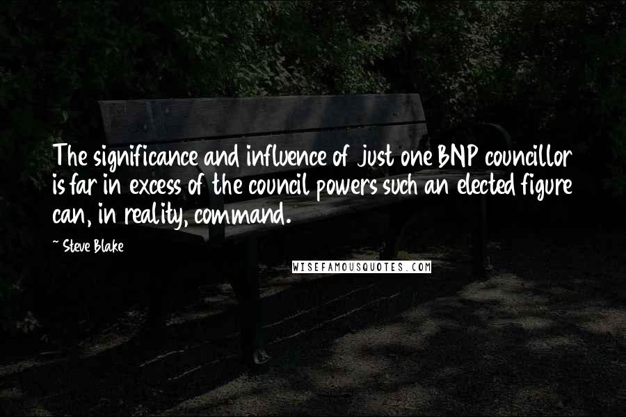 Steve Blake Quotes: The significance and influence of just one BNP councillor is far in excess of the council powers such an elected figure can, in reality, command.