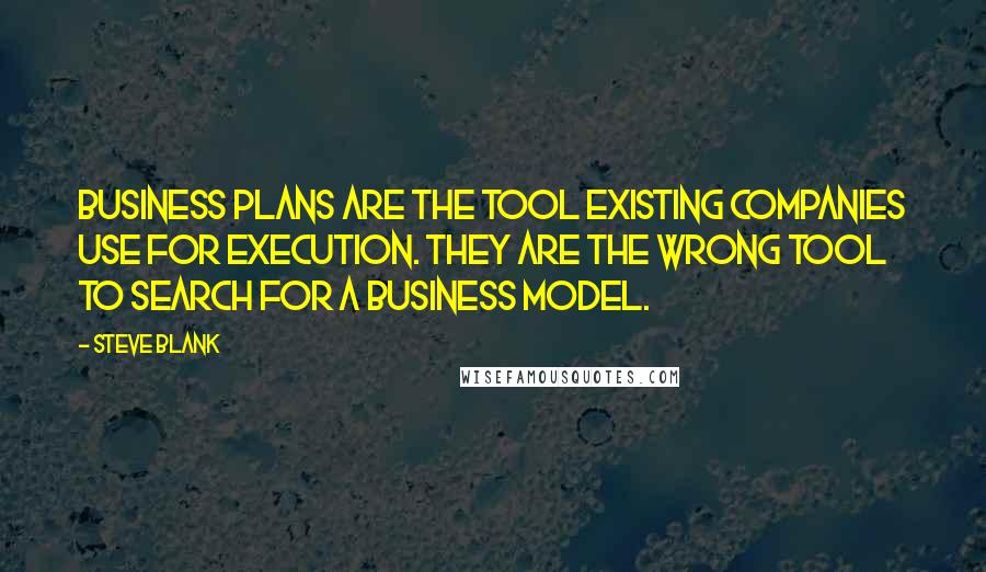 Steve Blank Quotes: Business plans are the tool existing companies use for execution. They are the wrong tool to search for a business model.