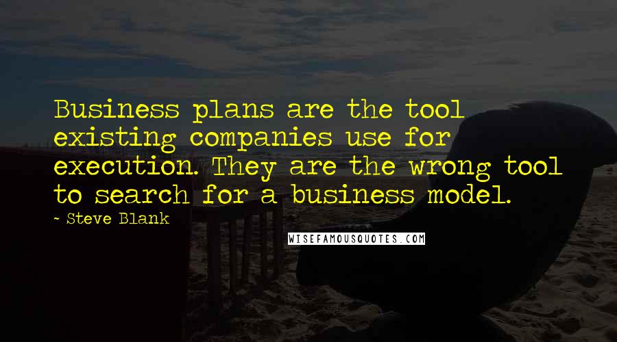 Steve Blank Quotes: Business plans are the tool existing companies use for execution. They are the wrong tool to search for a business model.