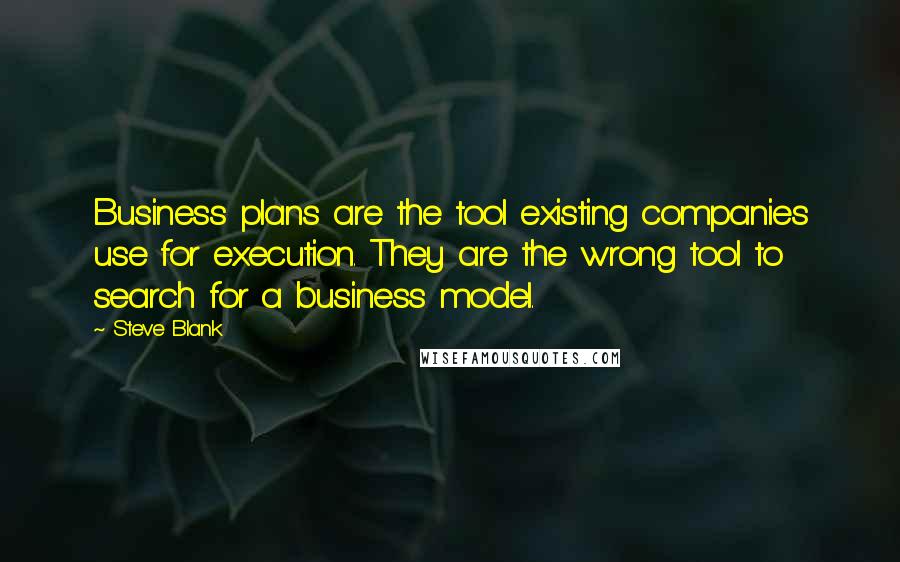 Steve Blank Quotes: Business plans are the tool existing companies use for execution. They are the wrong tool to search for a business model.