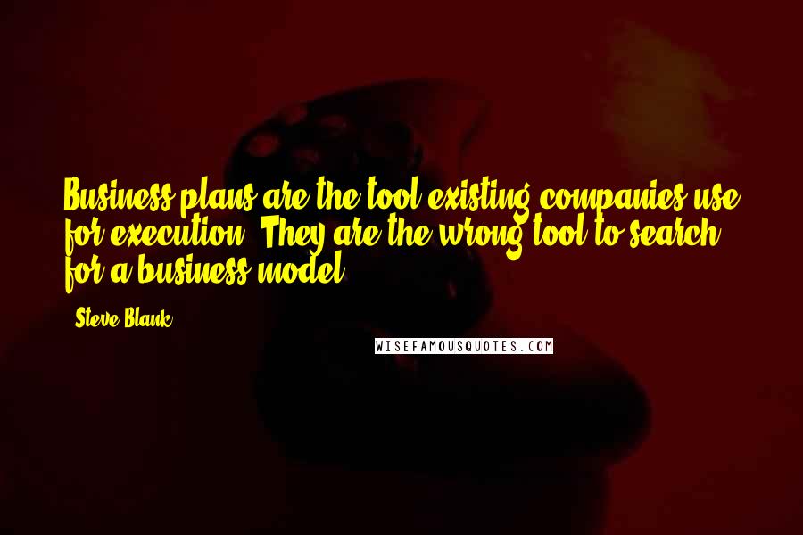 Steve Blank Quotes: Business plans are the tool existing companies use for execution. They are the wrong tool to search for a business model.