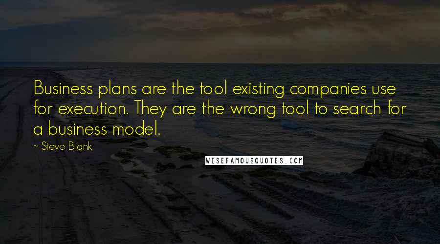 Steve Blank Quotes: Business plans are the tool existing companies use for execution. They are the wrong tool to search for a business model.