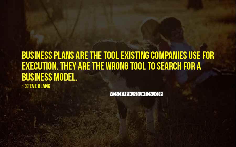 Steve Blank Quotes: Business plans are the tool existing companies use for execution. They are the wrong tool to search for a business model.