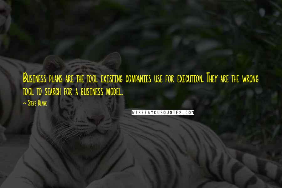 Steve Blank Quotes: Business plans are the tool existing companies use for execution. They are the wrong tool to search for a business model.