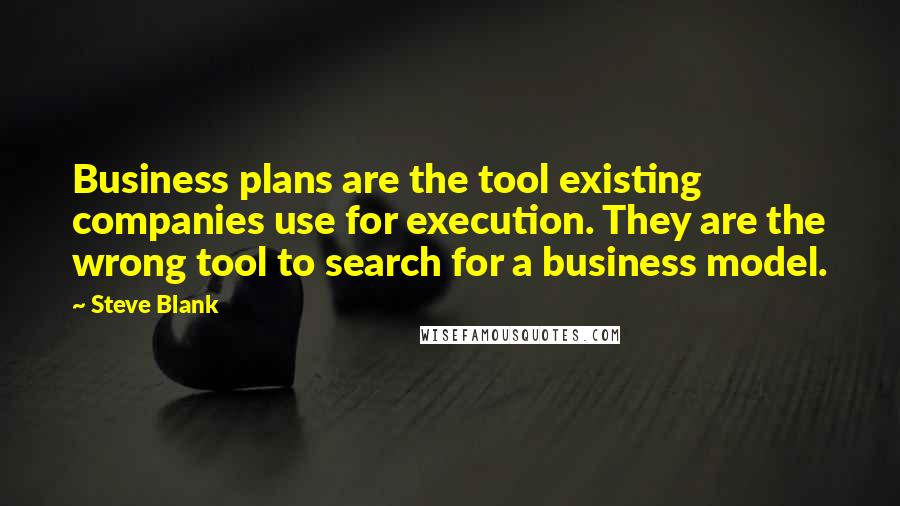 Steve Blank Quotes: Business plans are the tool existing companies use for execution. They are the wrong tool to search for a business model.