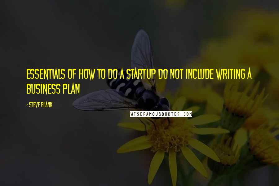 Steve Blank Quotes: Essentials of how to do a startup do not include writing a business plan