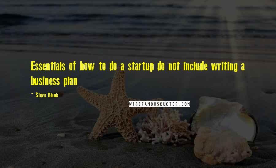 Steve Blank Quotes: Essentials of how to do a startup do not include writing a business plan
