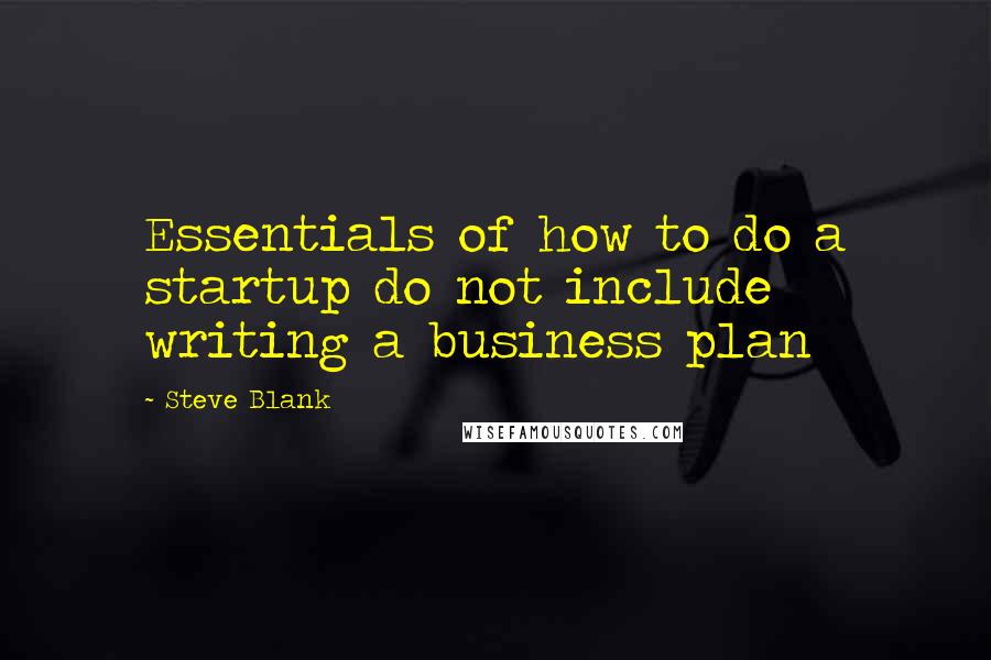 Steve Blank Quotes: Essentials of how to do a startup do not include writing a business plan