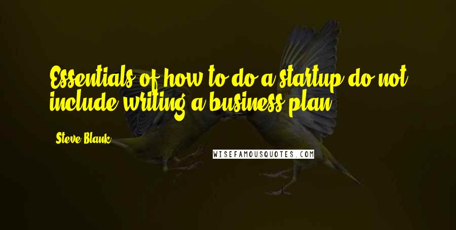 Steve Blank Quotes: Essentials of how to do a startup do not include writing a business plan