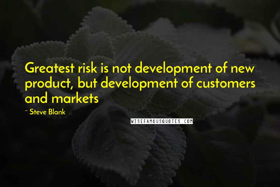 Steve Blank Quotes: Greatest risk is not development of new product, but development of customers and markets