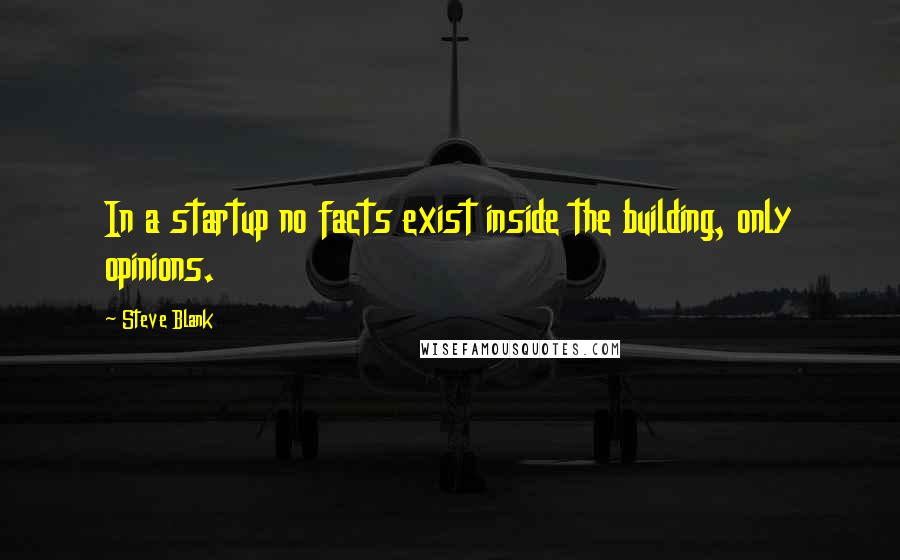 Steve Blank Quotes: In a startup no facts exist inside the building, only opinions.