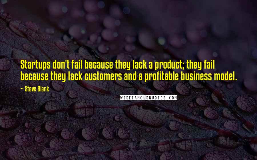 Steve Blank Quotes: Startups don't fail because they lack a product; they fail because they lack customers and a profitable business model.