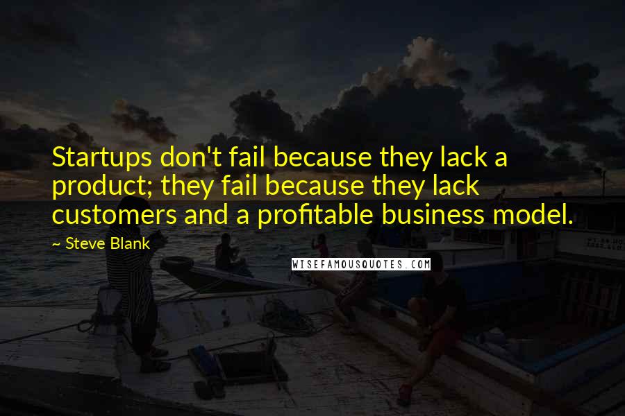 Steve Blank Quotes: Startups don't fail because they lack a product; they fail because they lack customers and a profitable business model.