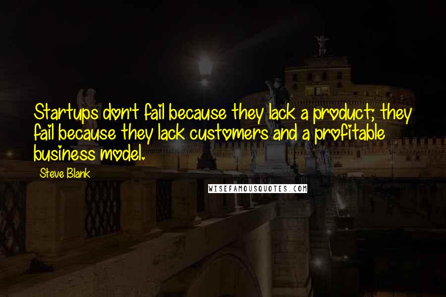 Steve Blank Quotes: Startups don't fail because they lack a product; they fail because they lack customers and a profitable business model.