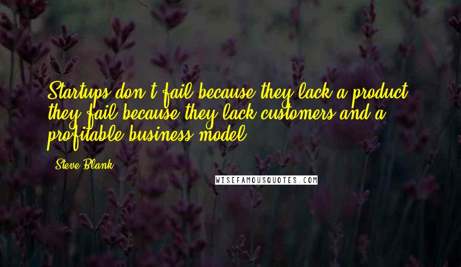 Steve Blank Quotes: Startups don't fail because they lack a product; they fail because they lack customers and a profitable business model.
