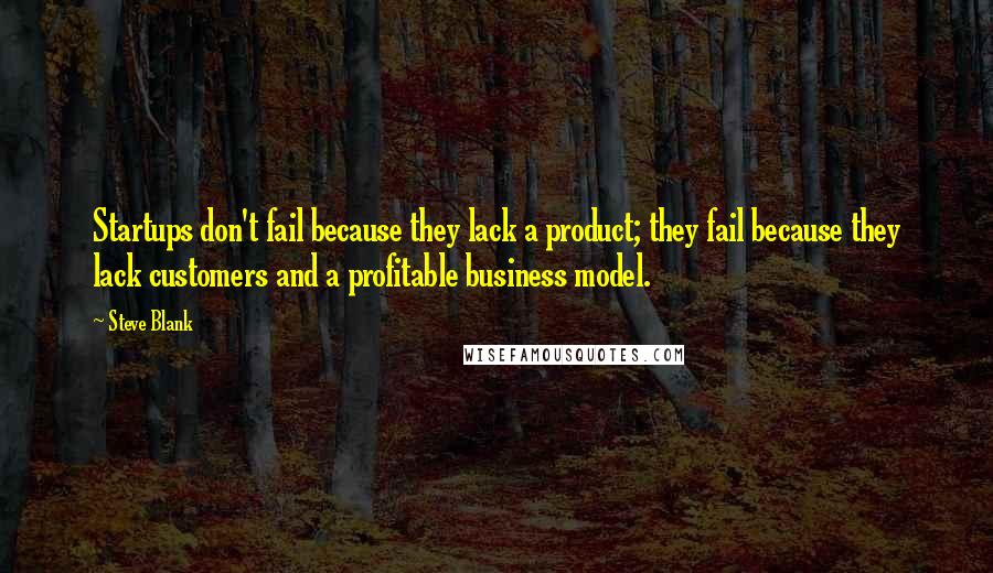Steve Blank Quotes: Startups don't fail because they lack a product; they fail because they lack customers and a profitable business model.