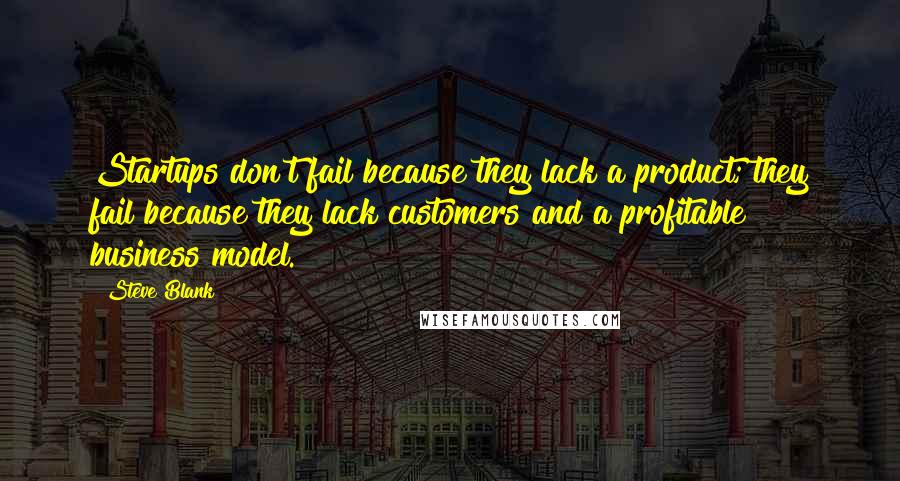 Steve Blank Quotes: Startups don't fail because they lack a product; they fail because they lack customers and a profitable business model.