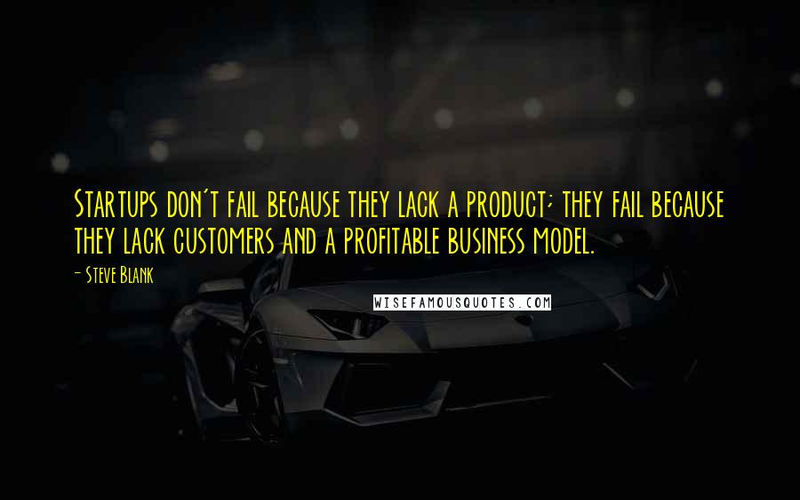 Steve Blank Quotes: Startups don't fail because they lack a product; they fail because they lack customers and a profitable business model.