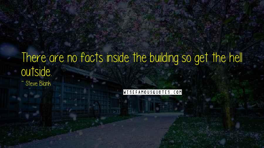 Steve Blank Quotes: There are no facts inside the building so get the hell outside.