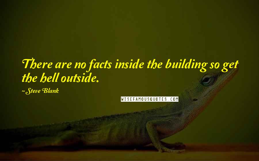 Steve Blank Quotes: There are no facts inside the building so get the hell outside.