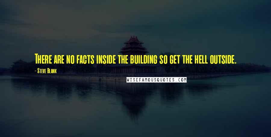 Steve Blank Quotes: There are no facts inside the building so get the hell outside.
