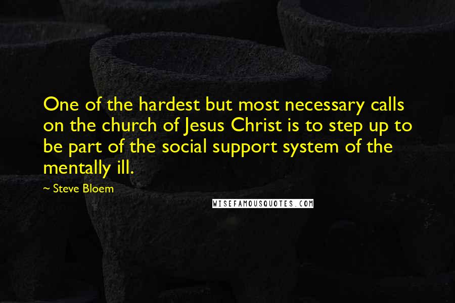 Steve Bloem Quotes: One of the hardest but most necessary calls on the church of Jesus Christ is to step up to be part of the social support system of the mentally ill.