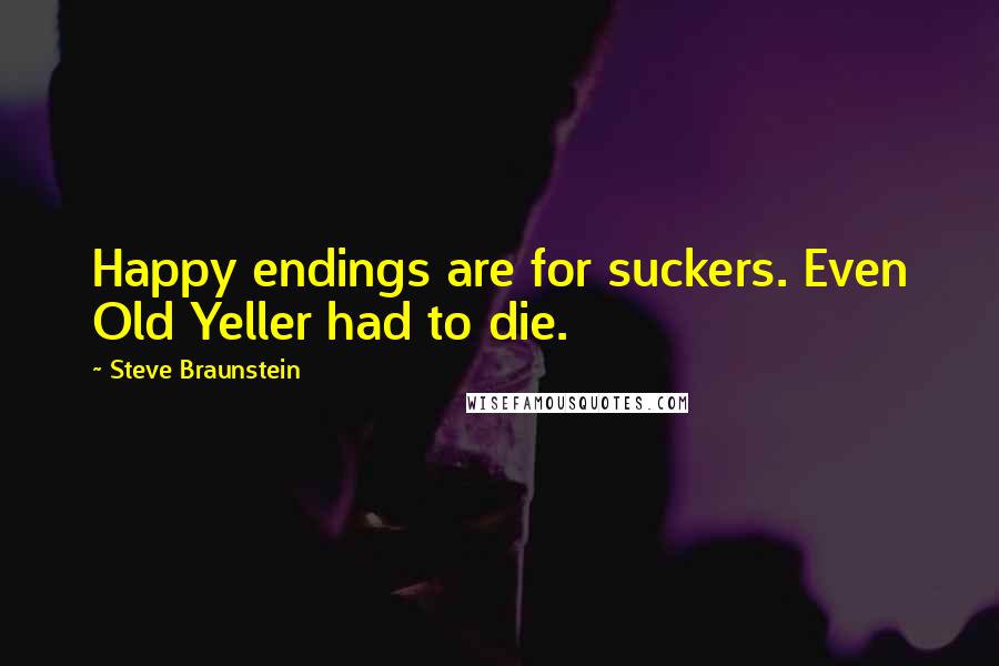Steve Braunstein Quotes: Happy endings are for suckers. Even Old Yeller had to die.