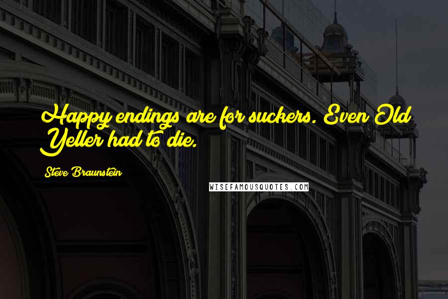 Steve Braunstein Quotes: Happy endings are for suckers. Even Old Yeller had to die.