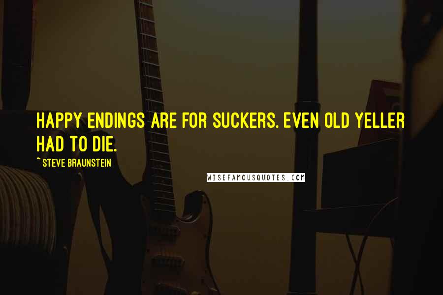 Steve Braunstein Quotes: Happy endings are for suckers. Even Old Yeller had to die.