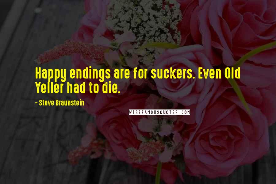 Steve Braunstein Quotes: Happy endings are for suckers. Even Old Yeller had to die.