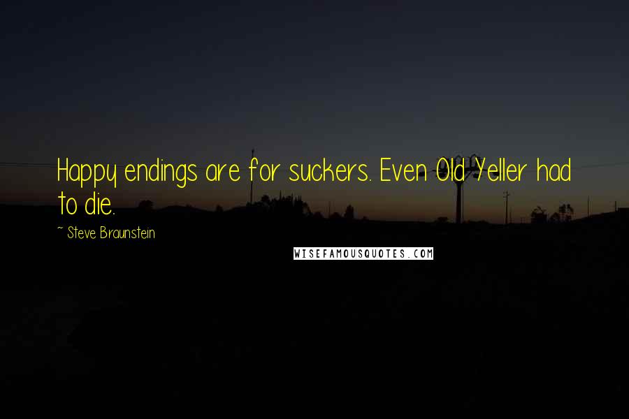 Steve Braunstein Quotes: Happy endings are for suckers. Even Old Yeller had to die.