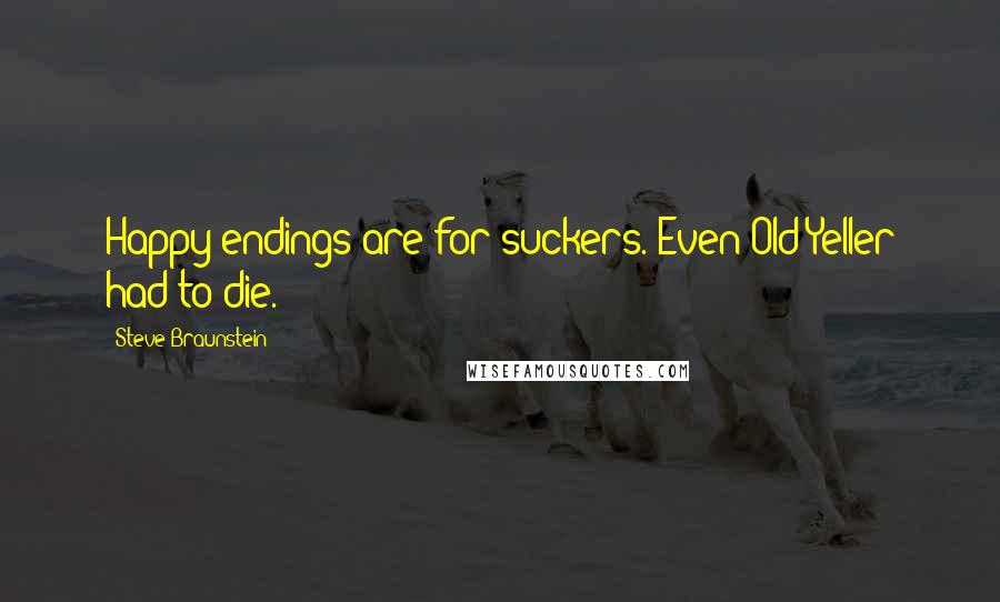 Steve Braunstein Quotes: Happy endings are for suckers. Even Old Yeller had to die.