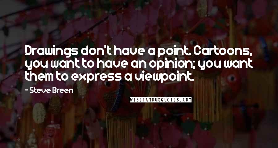 Steve Breen Quotes: Drawings don't have a point. Cartoons, you want to have an opinion; you want them to express a viewpoint.