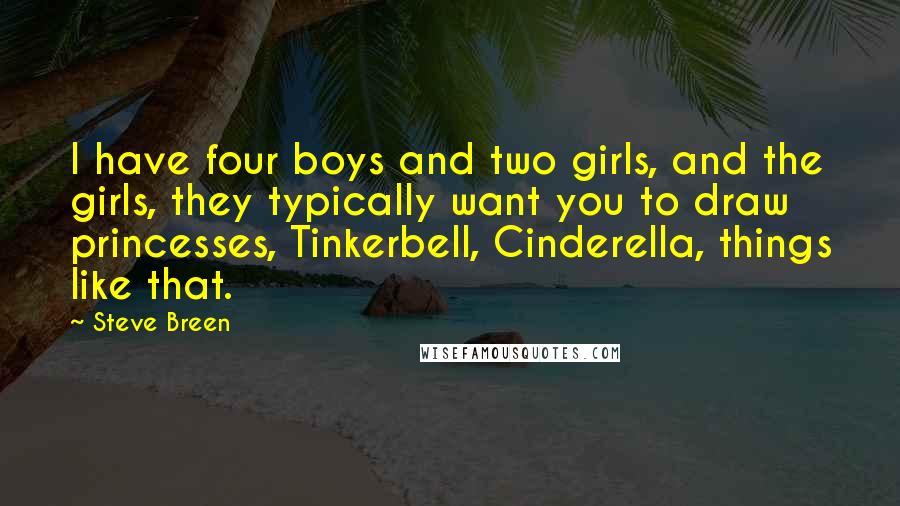 Steve Breen Quotes: I have four boys and two girls, and the girls, they typically want you to draw princesses, Tinkerbell, Cinderella, things like that.