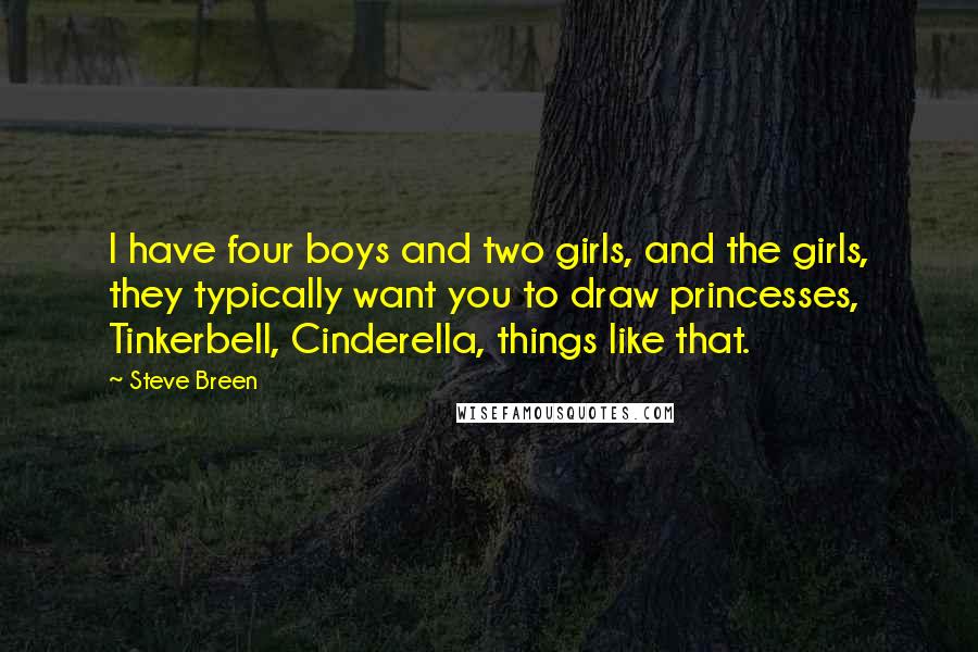 Steve Breen Quotes: I have four boys and two girls, and the girls, they typically want you to draw princesses, Tinkerbell, Cinderella, things like that.